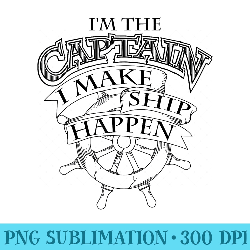 Cute Unique Im The Captain I Make Ship Happen - Mug Sublimation PNG - High Resolution And Print-Ready Designs