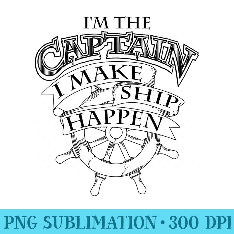Cute Unique Im The Captain I Make Ship Happen - Mug Sublimation PNG - High Resolution And Print-Ready Designs