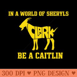 in a world of sheryls be a caitlin - sublimation graphics png