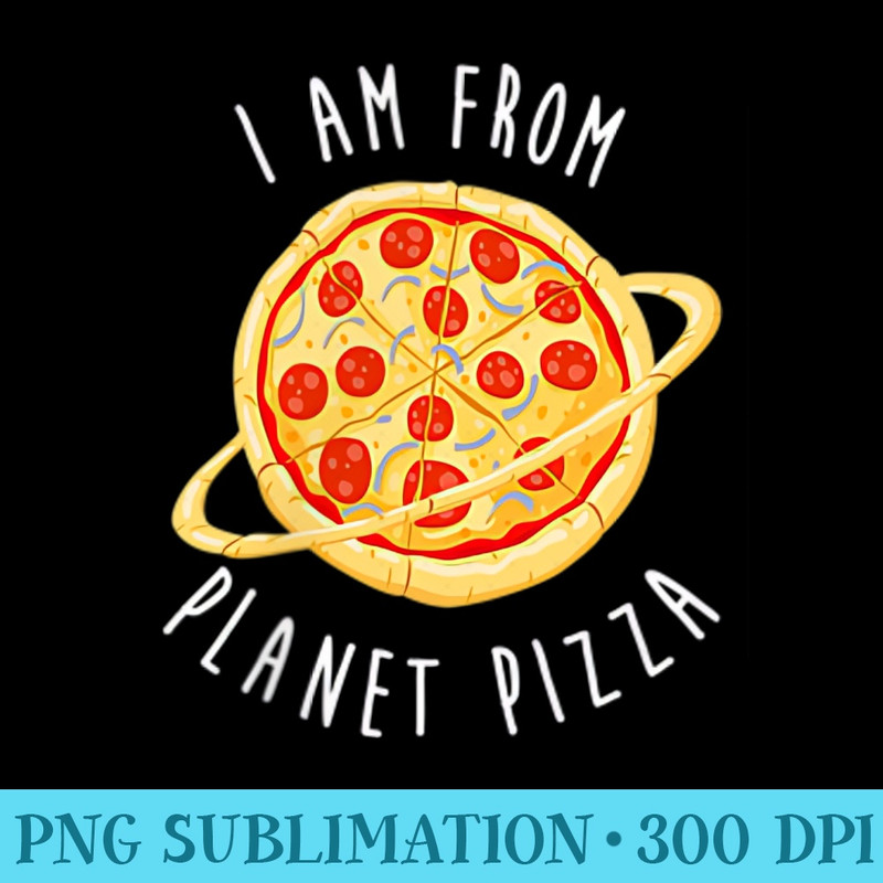 I Am From Planet Pizza Funny T - PNG Download Template - Perfect for Personalization