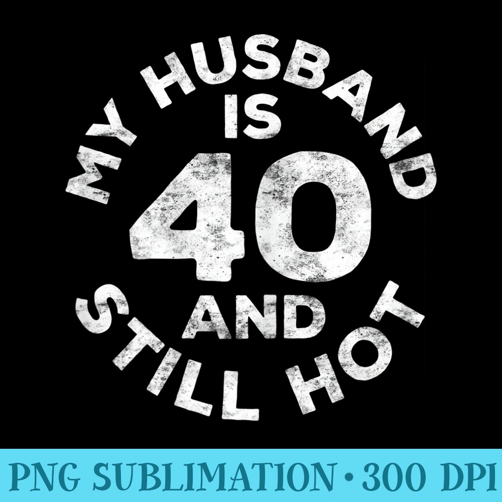 s My Husband Is 40 And Still Hot T 40th Birthday - PNG design assets - Eco Friendly And Sustainable Digital Products