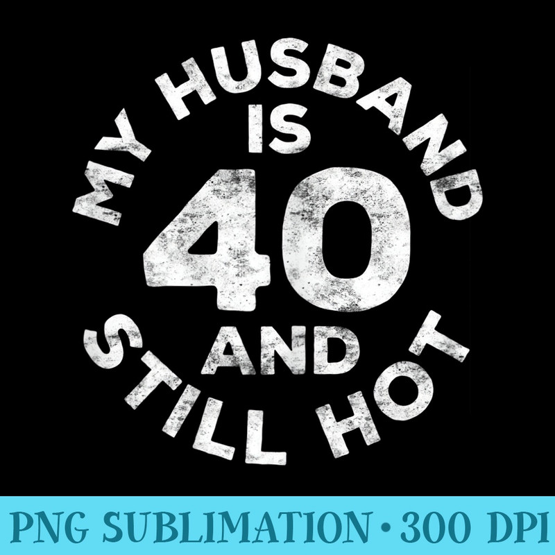 s My Husband Is 40 And Still Hot T 40th Birthday - PNG design assets - Eco Friendly And Sustainable Digital Products