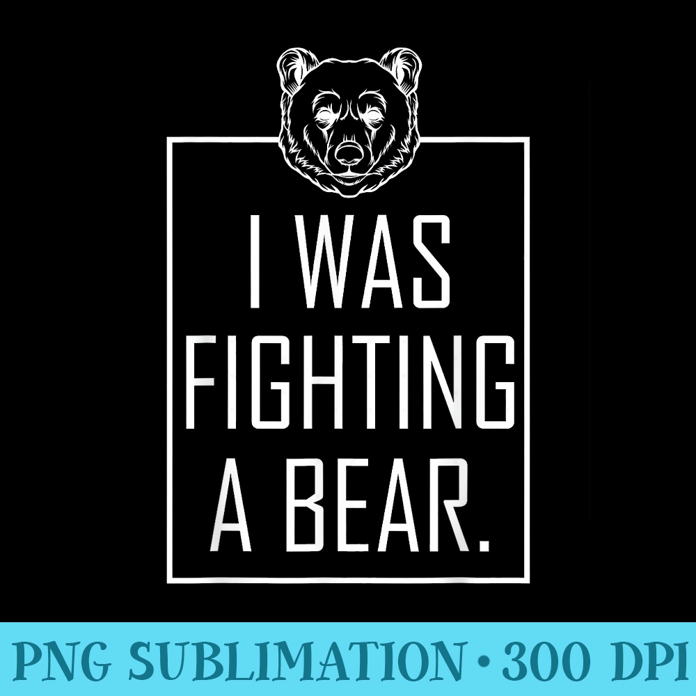 I Was Fighting A Bear Get Well Funny Injury Recovery - Sublimation PNG download - Stunning Sublimation Graphics