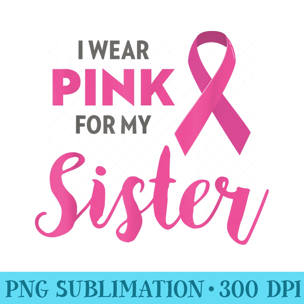 I Wear Pink For My Sister Breast Cancer Awareness - PNG Picture Download - Instantly Transform Your Sublimation Projects