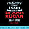 Diabetic Type 1 2 Im Sorry What I Said My Blood Sugar Low - PNG Download Library - Perfect for Sublimation Mastery