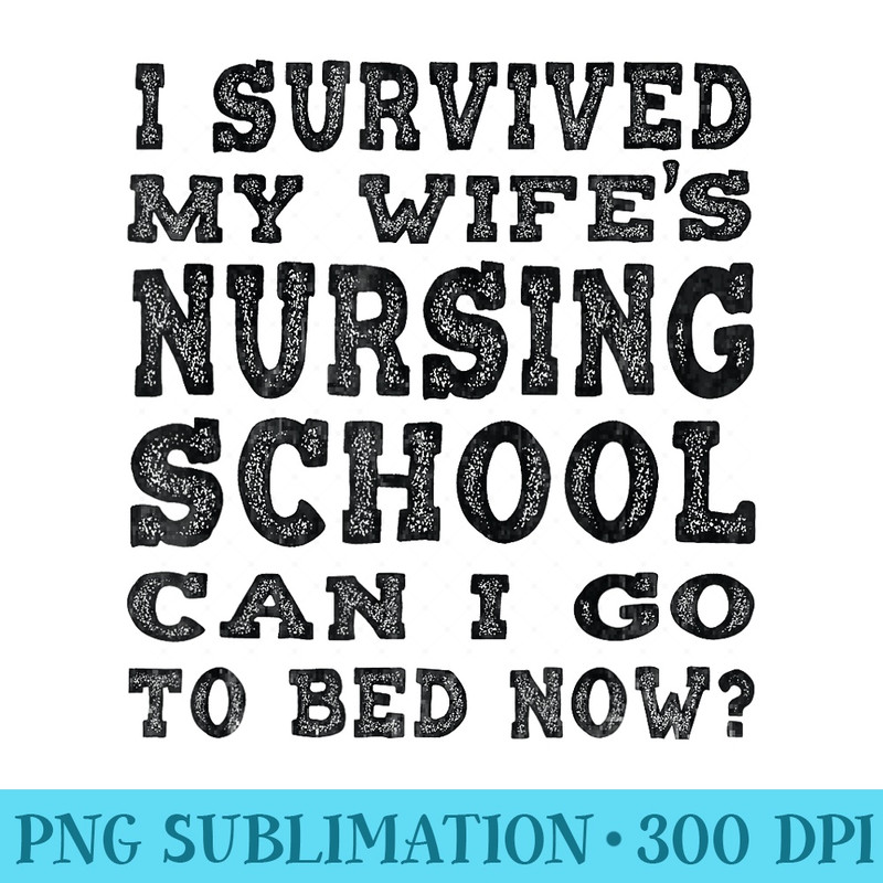 I Survived My Wifes Nursing School Can I Go To Bed Now - PNG Picture Download - Bring Your Designs to Life