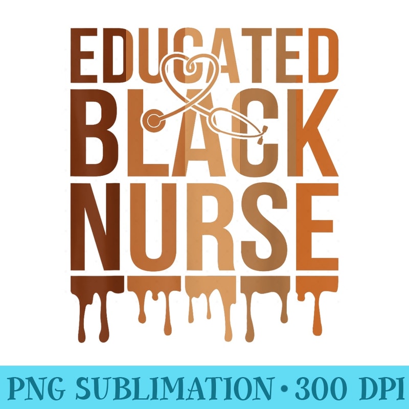 Educated Black Nurse Melanin Queen Black History African - Sublimation PNG Designs - Spice Up Your Sublimation Projects