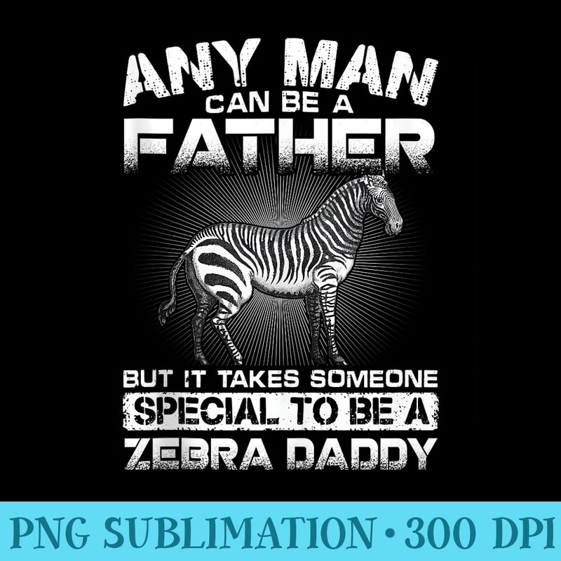 It Takes Someone Special To Be A Zebra Daddy - Transparent Shirt Design - Boost Your Success with this Inspirational PNG Download