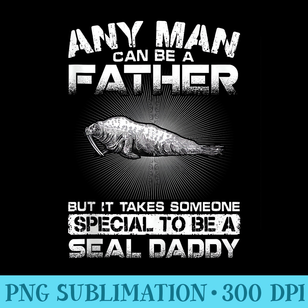 It Takes Someone Special To Be A Seal Daddy - Sublimation printables PNG download - Bring Your Designs to Life