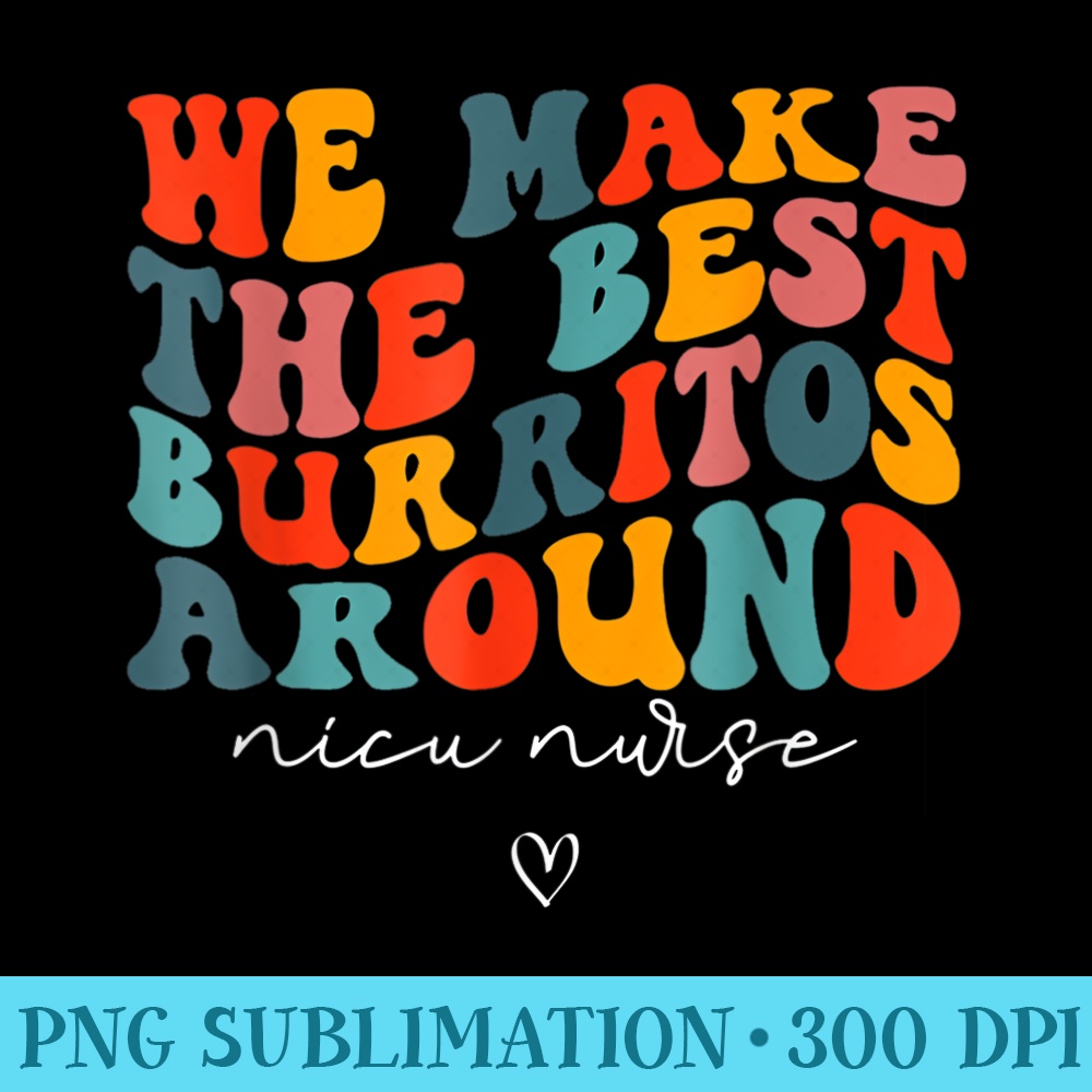 We Make The Best Burritos Around Newborns Nicu Nurse Retro - Unique Sublimation patterns - Boost Your Success with this Inspirational PNG Download