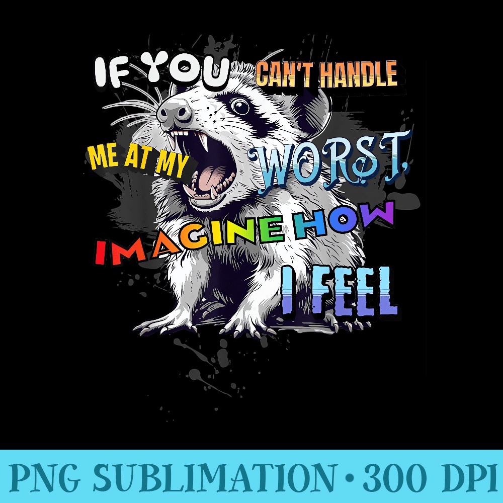 IF YOU CANT HANDLE ME AT MY WORST IMAGINE HOW I FEEL POSSUM - Sublimation printables PNG download - Enhance Your Apparel with Stunning Detail