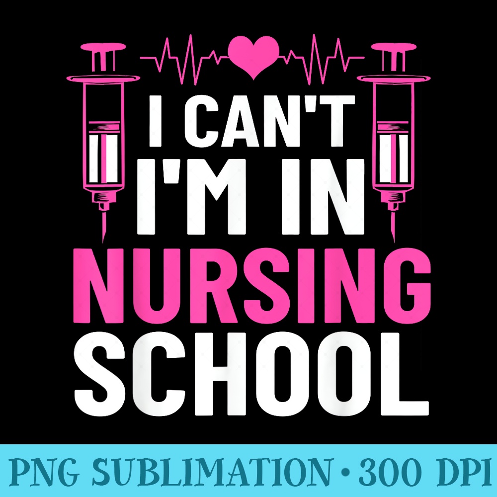 I Cant Im In Nursing School Nursing Student Future Nurse - High Resolution PNG Designs - Bring Your Designs to Life