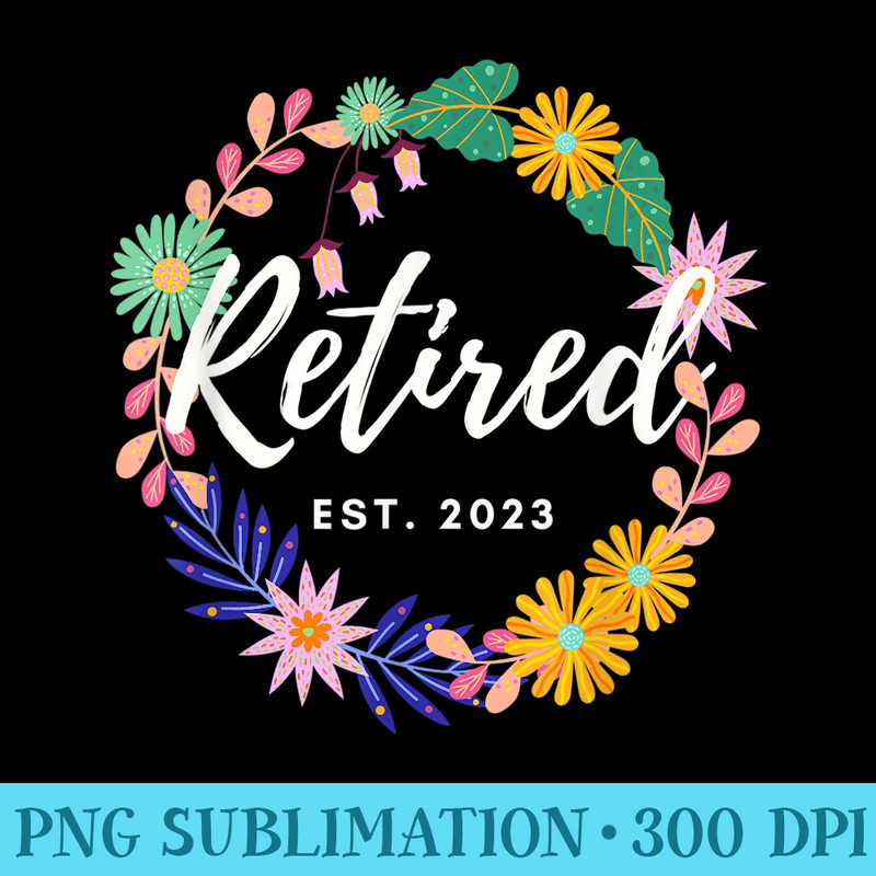Bright Floral Retired Est. 2023 s Retirement - Transparent Shirt Clip Art - Unlock Vibrant Sublimation Designs