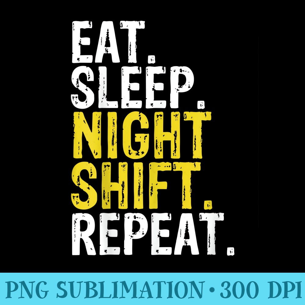Eat Sleep Night Shift Repeat Work - PNG Download Library - Unlock Vibrant Sublimation Designs