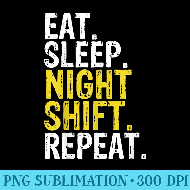 Eat Sleep Night Shift Repeat Work - PNG Download Library - Unlock Vibrant Sublimation Designs