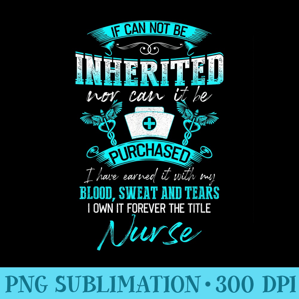 It Cannot Be Inherited Nor Can It Be Purchased Nurse - High Resolution Shirt PNG - Trendsetting And Modern Collections