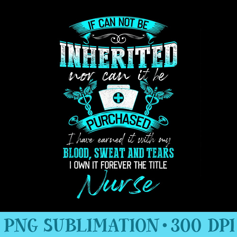It Cannot Be Inherited Nor Can It Be Purchased Nurse - High Resolution Shirt PNG - Trendsetting And Modern Collections