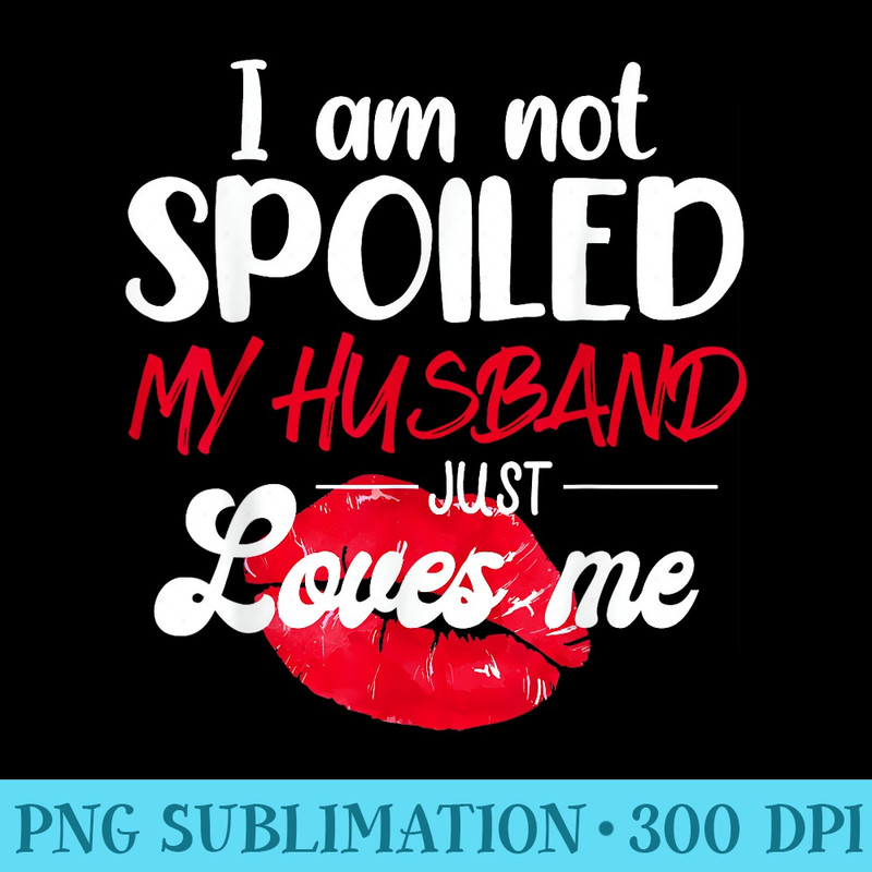 Im Not Spoil My Husband Just Loves Me Couples Valentine - Download PNG Pictures - Enhance Your Apparel with Stunning Detail