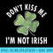 Dont Kiss Me Im Not Irish Saint Patricks Day - Download Shirt PNG - Lifetime Access To Purchased Files