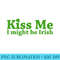 Kiss Me I Might Be Irish St. Patricks Day Shamrock Clover - PNG Download High Quality - Perfect for Creative Projects