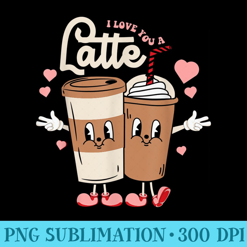 I Love You A Latte Funny latte valentine Day matching - PNG Graphics Download - Enhance Your Apparel with Stunning Detail