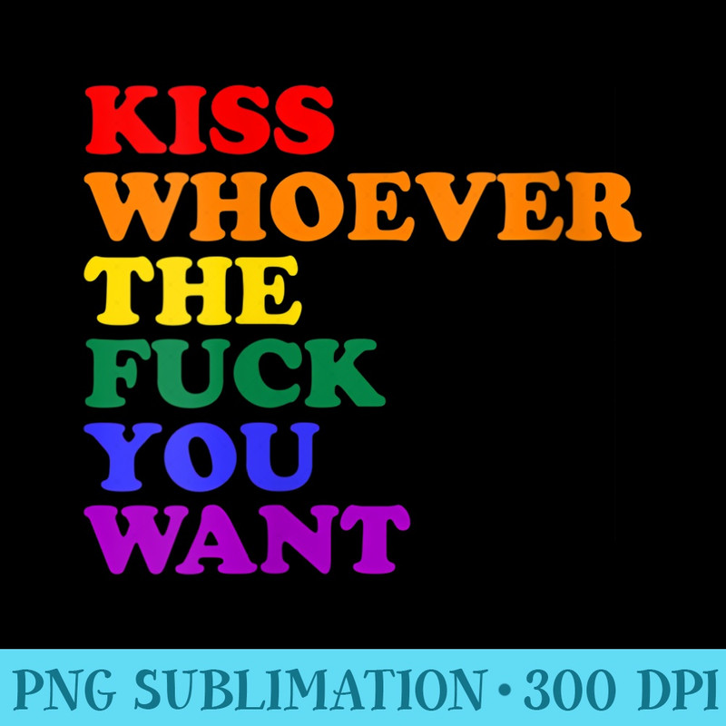 s Kiss Whoever the fuck you want LGBT Rainbow Pride Flag - Stylish Shirt PNG - Instant Access To Downloadable Files