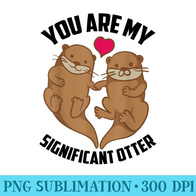 You Are My Significant Otter Otterly Love - PNG Clipart Download - Unique And Exclusive Designs