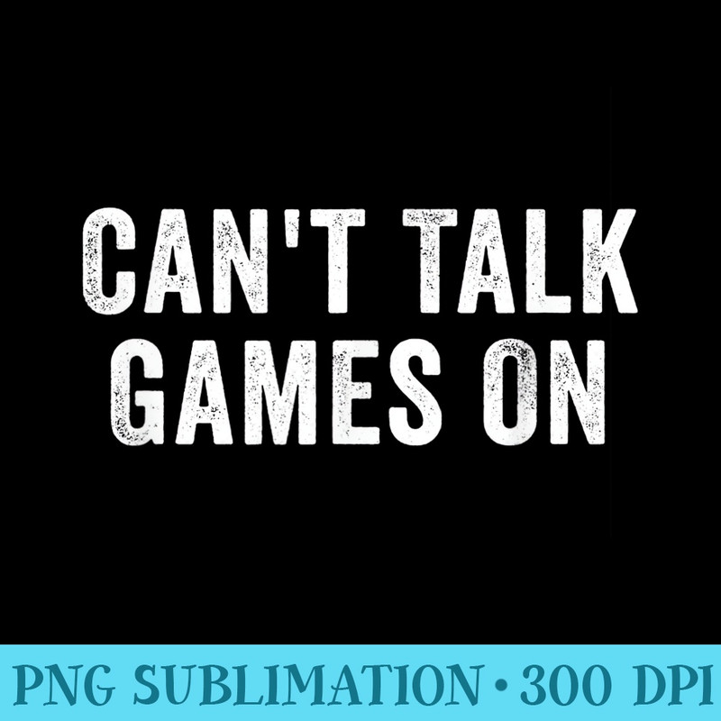 Cant Talk Games On - High Resolution PNG Designs - Perfect for Sublimation Art