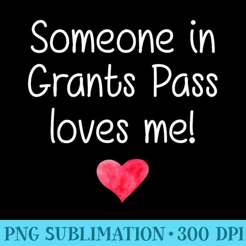 Someone In GRANTS PASS OR OREGON Loves Me City Home - Transparent Shirt Clip Art - Perfect for Sublimation Art