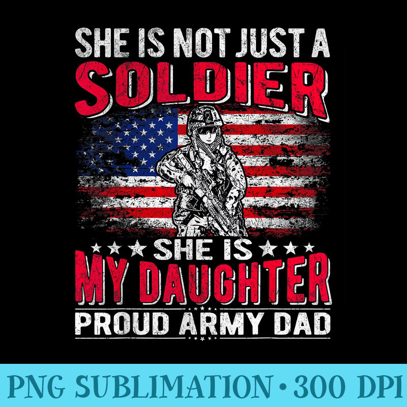 She Is Not Just A Solider She Is My Daughter Proud Army Dad - High Resolution PNG Download - Add a Festive Touch to Every Day