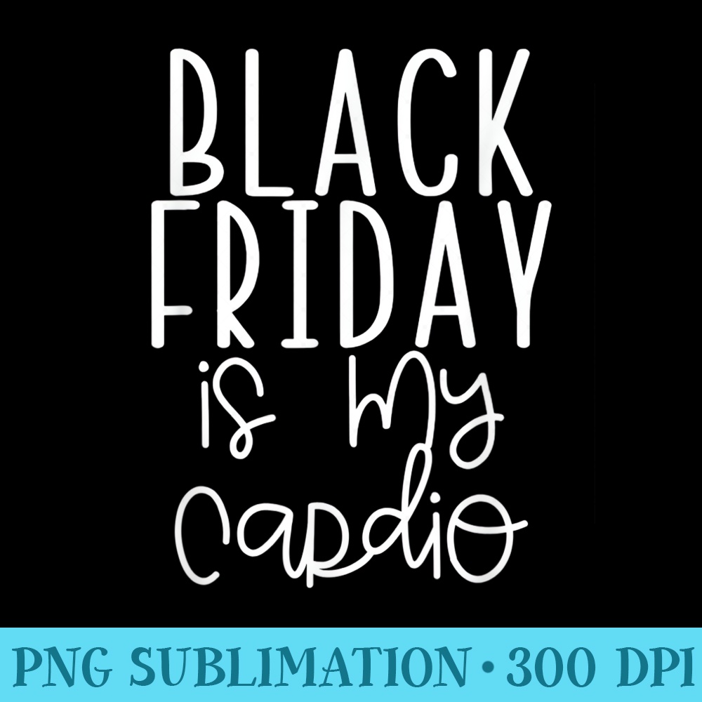 Black Friday is my Cardio Funny Shopping Team Group Squad - PNG Clipart Download - Create with Confidence
