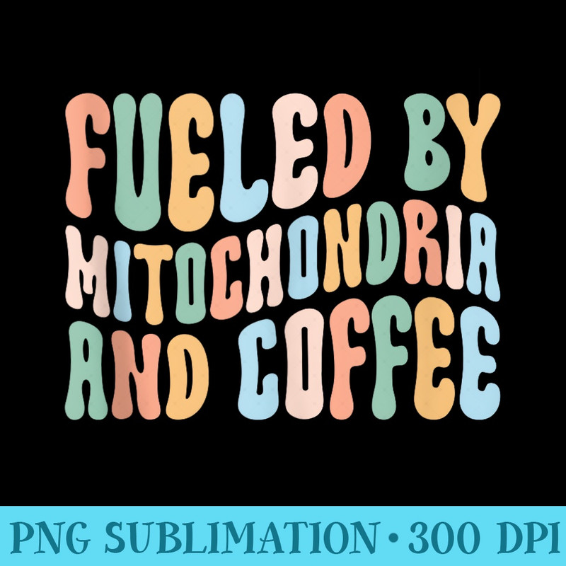 Fueled By Mitochondria And Coffee Biology - Download High Resolution PNG - Perfect for Sublimation Mastery
