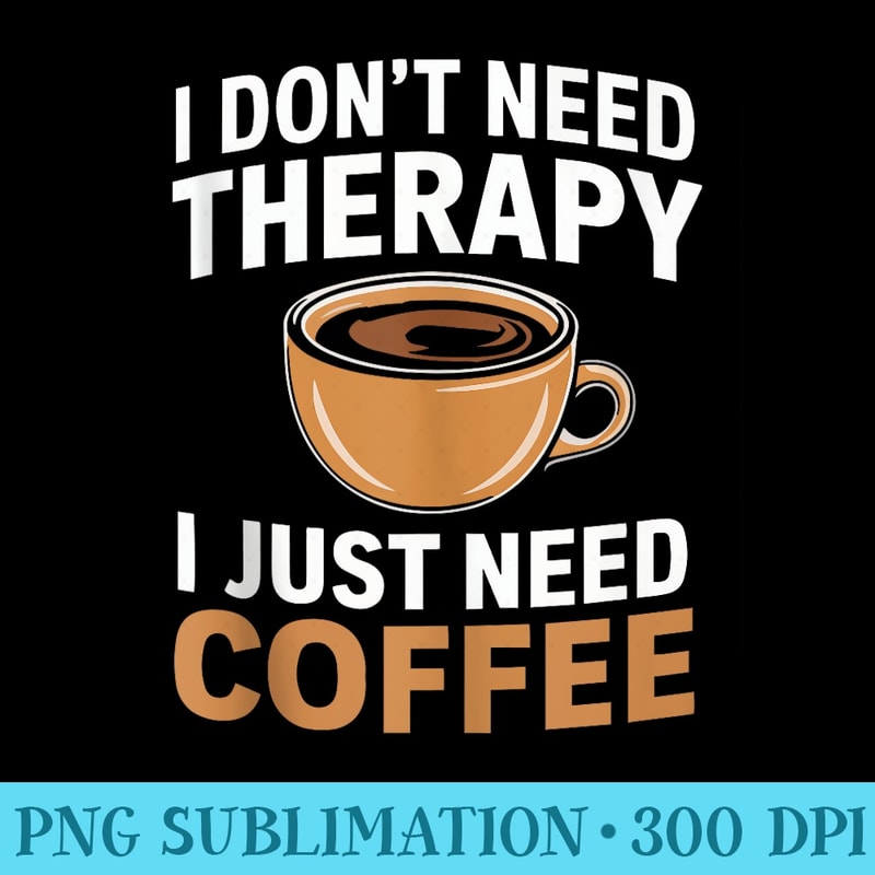 I dont need Therapy I just need coffee - Shirt Artwork Download - Fashionable and Fearless