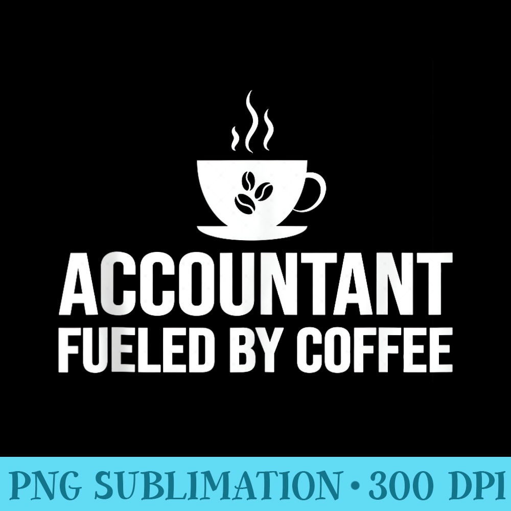 Accountant Fueled By Coffee Accountant Accounting Coffee - PNG Download Template - Lifetime Access To Purchased Files