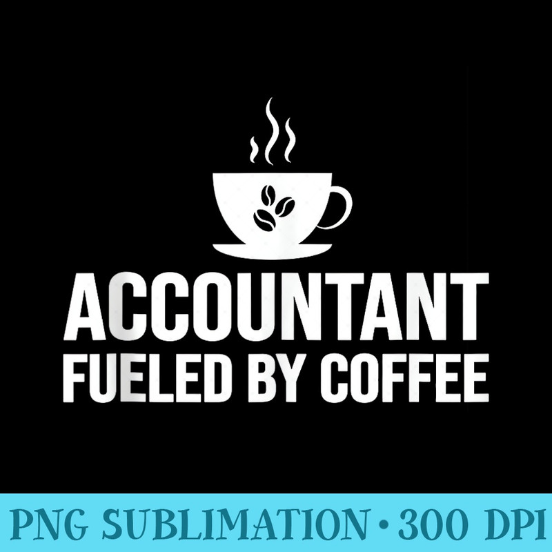 Accountant Fueled By Coffee Accountant Accounting Coffee - PNG Download Template - Lifetime Access To Purchased Files