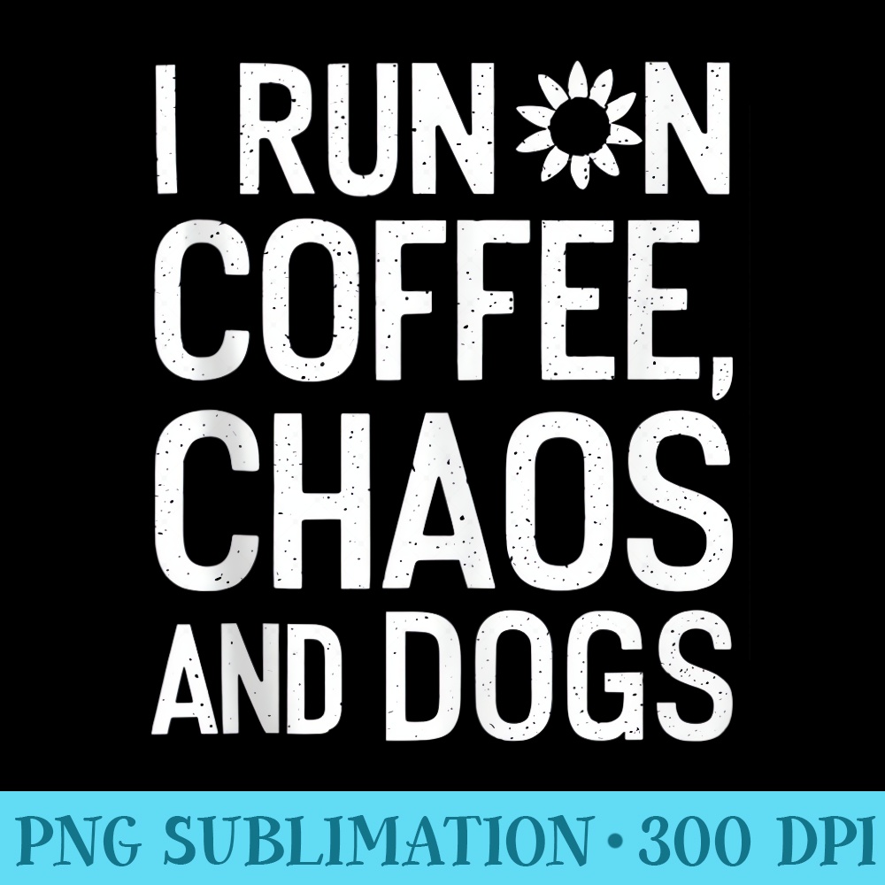 Funny I Run On Coffee Chaos And Dogs - PNG Picture Gallery Download - Defying the Norms