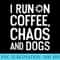 Funny I Run On Coffee Chaos And Dogs - PNG Picture Gallery Download - Defying the Norms