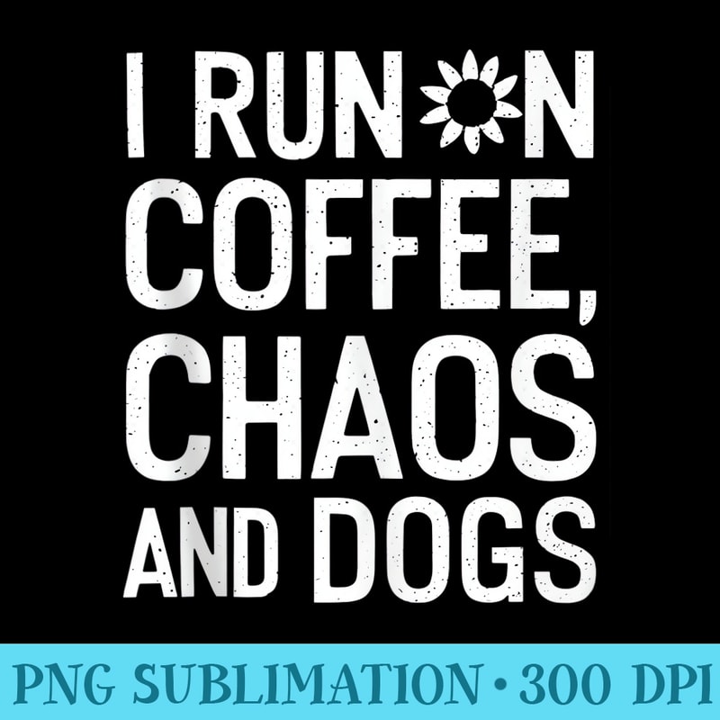 Funny I Run On Coffee Chaos And Dogs - PNG Picture Gallery Download - Defying the Norms