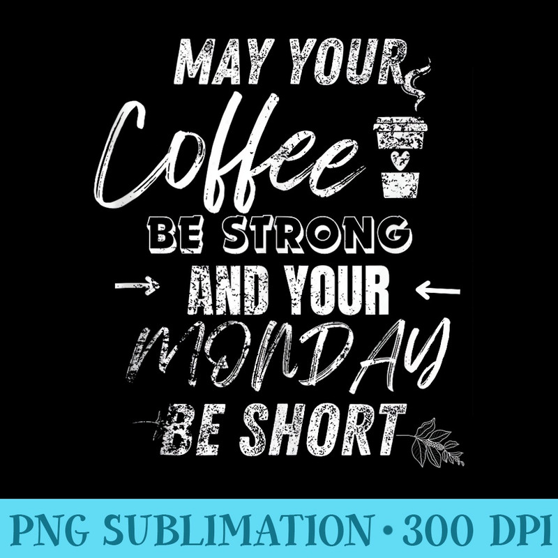 May your coffee be strong and Monday be short - PNG Download Icon - Lifetime Access To Purchased Files