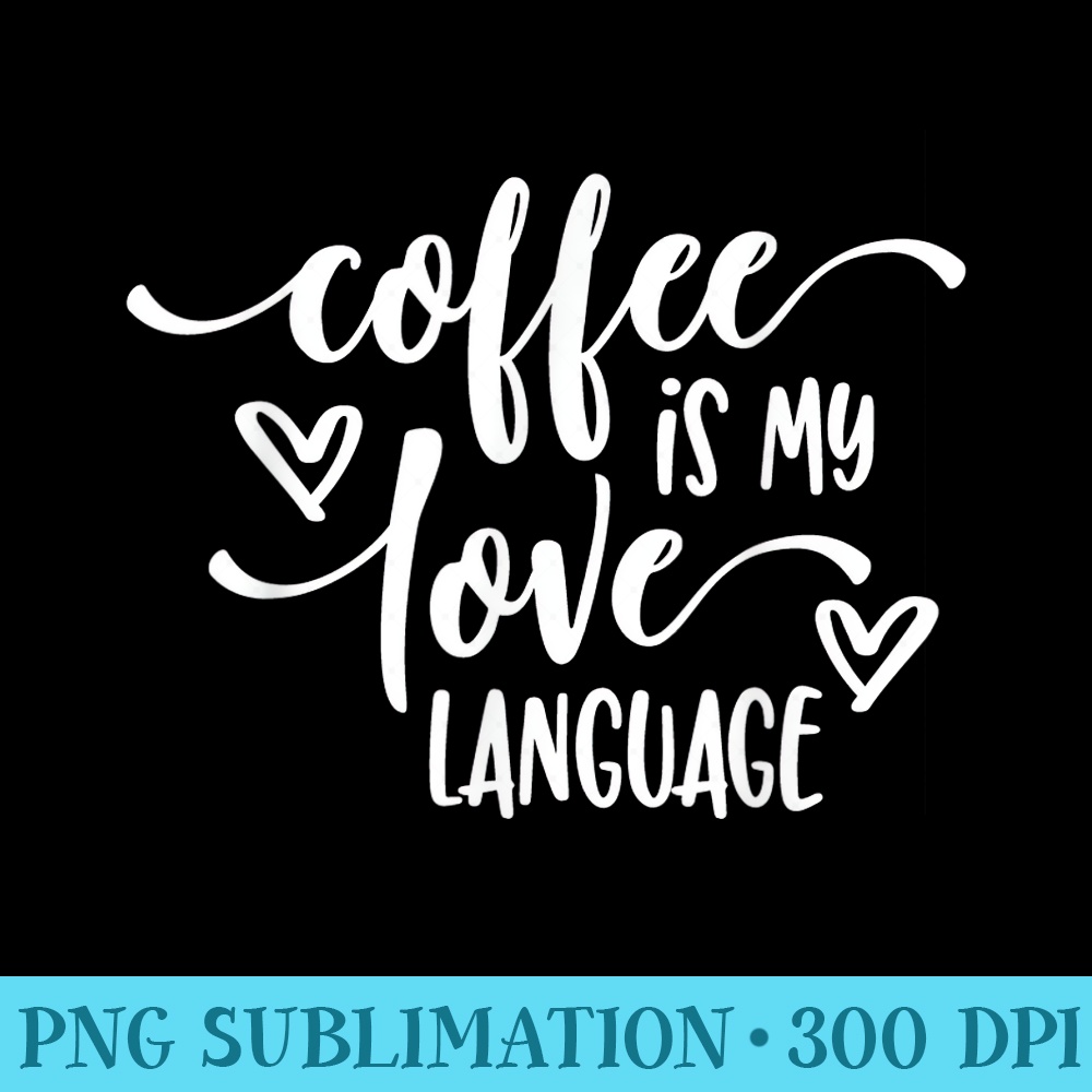 Funny Coffee Is My Love Language Coffee Lover - PNG Download Source - Bring Your Designs to Life