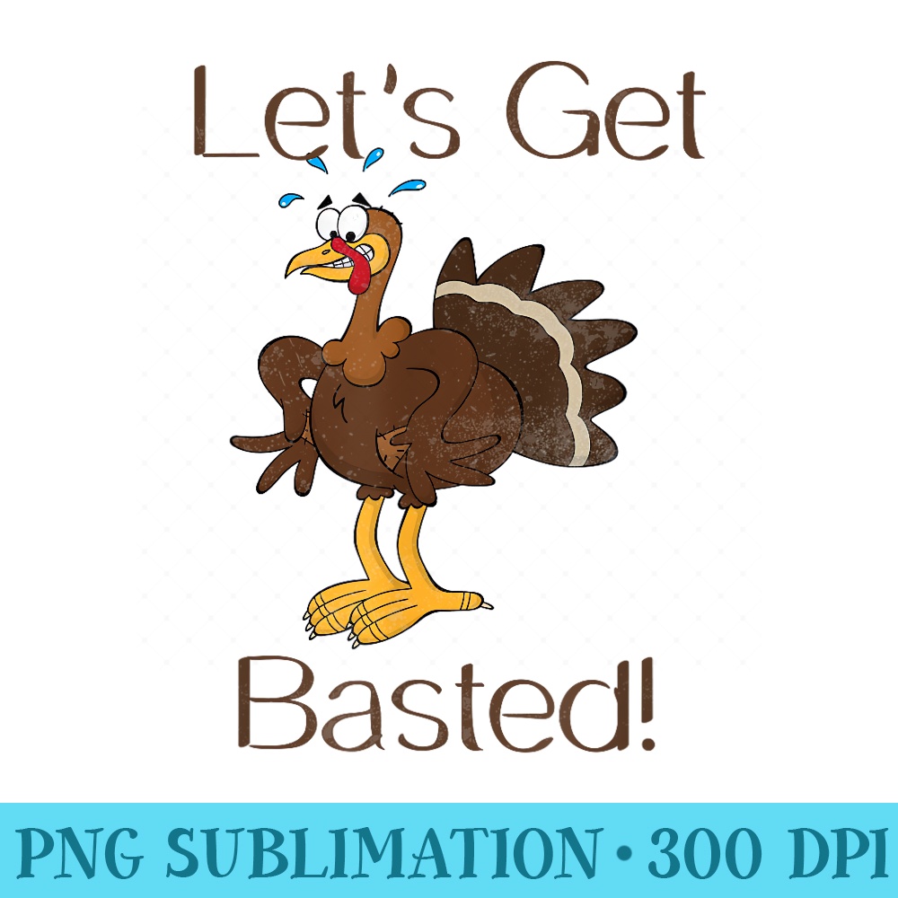 Thanksgiving Turkey T Lets Get Basted Funny - PNG Sublimation - Boost Your Success with this Inspirational PNG Download