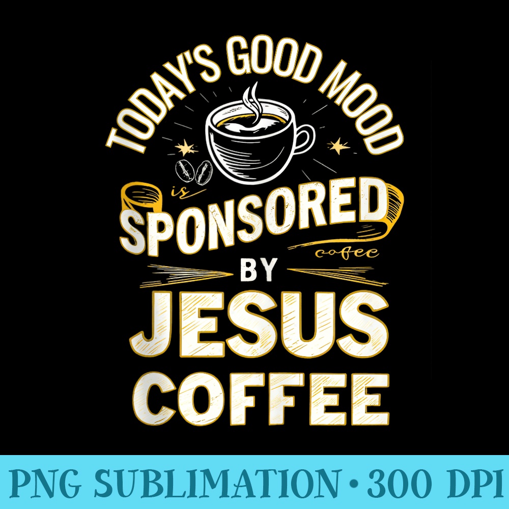 Todays good mood is sponsored by Jesus and Coffee - Sublimation designs PNG - Create with Confidence
