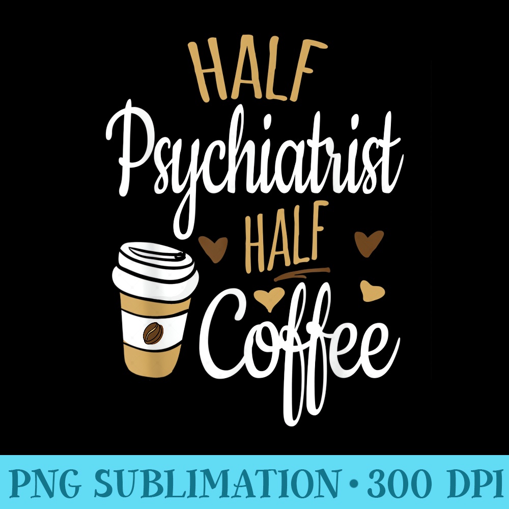 Half Coffee Half Psychiatrist , Psychiatrist - PNG Clipart Download - Perfect for Personalization