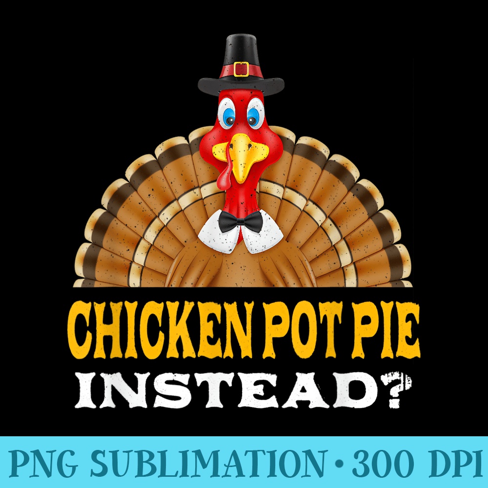 Chicken Pot Pie Instead Thanksgiving Meat Pie Black Friday - Printable PNG Graphics - Limited Edition And Exclusive Designs