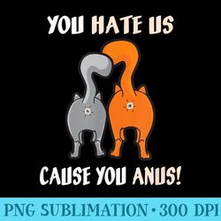 you hate us cause you anus funny kitty cat butt pun - shirt illustration png
