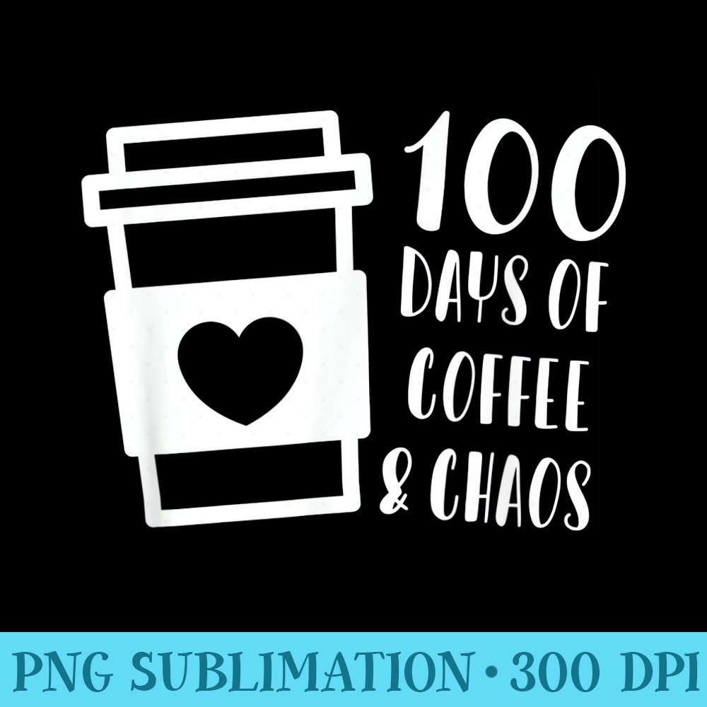 100 Days Of Coffee Chaos Teacher 100th Day School - Download High Resolution PNG - Lifetime Access To Purchased Files