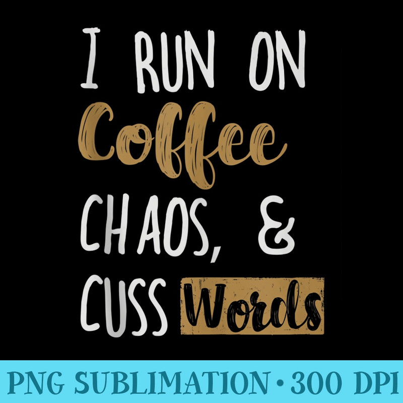 I run on coffee, chaos, and cuss words - Sublimation clipart PNG - Versatile And Customizable Designs