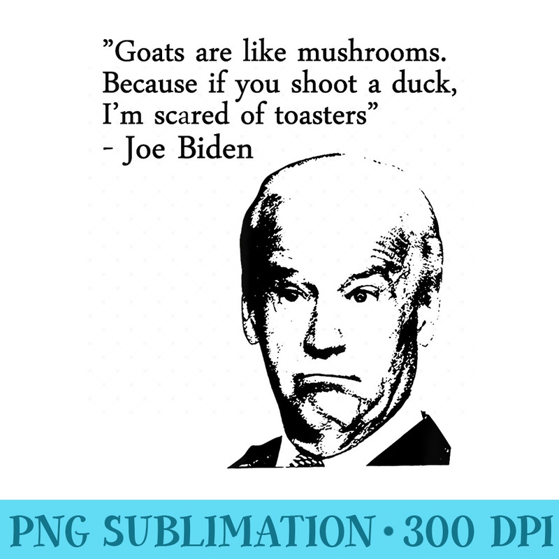 Goats Are Like Mushrooms Because If You Shoot A Duck Biden - Sublimation patterns PNG - Fashionable and Fearless