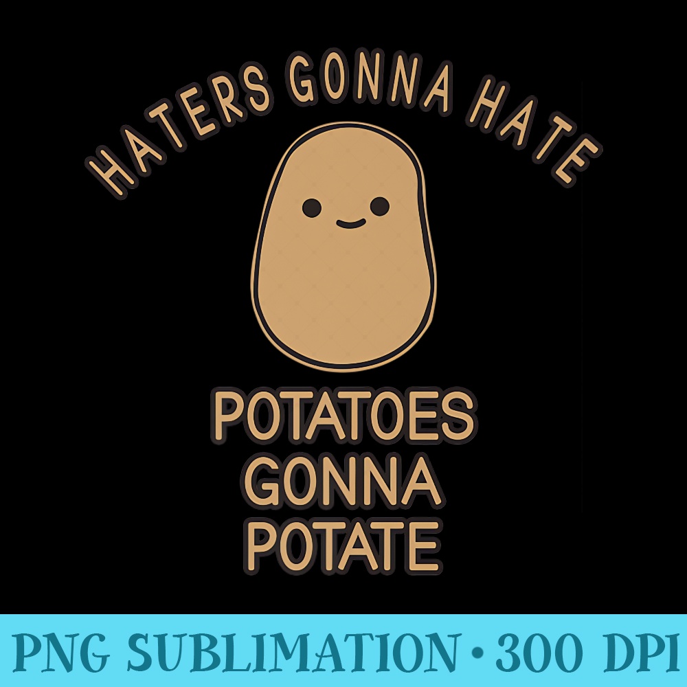 Haters Gonna Hate Potatoes Gonna Potate Cute Potato Premium - PNG Image Download - Trendsetting And Modern Collections