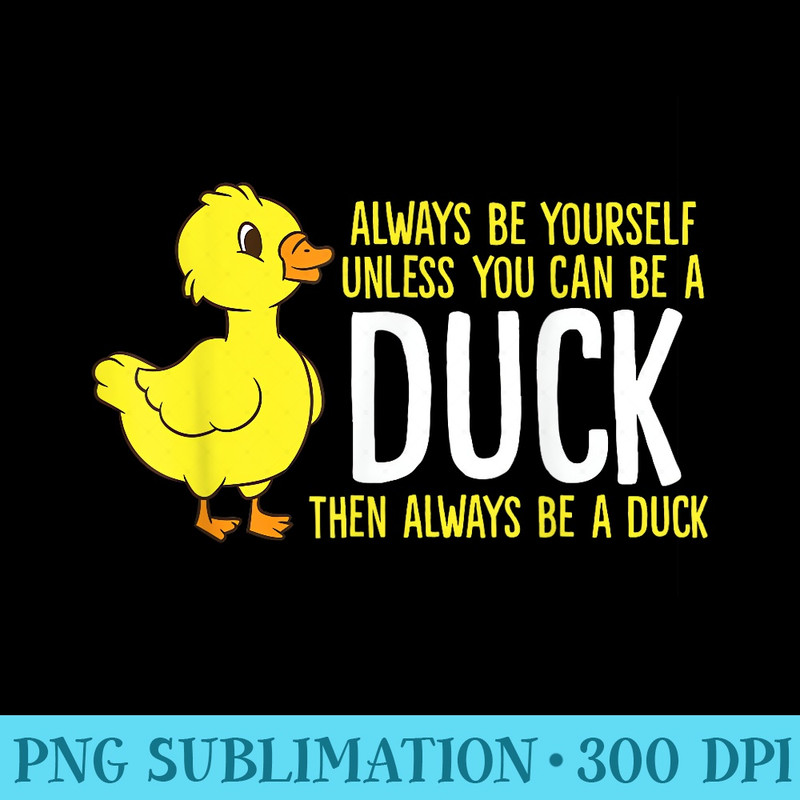 Always Be Yourself Unless You Can Be A Duck Duck Lovers - Shirt Template Transparent - Easy-To-Print And User-Friendly Designs